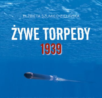 Książka Elżbiety Szumiec-Zielińskiej pod tytułem "Żywe torpedy 1939"